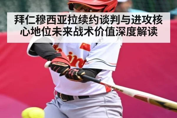 拜仁穆西亚拉续约谈判与进攻核心地位未来战术价值深度解读