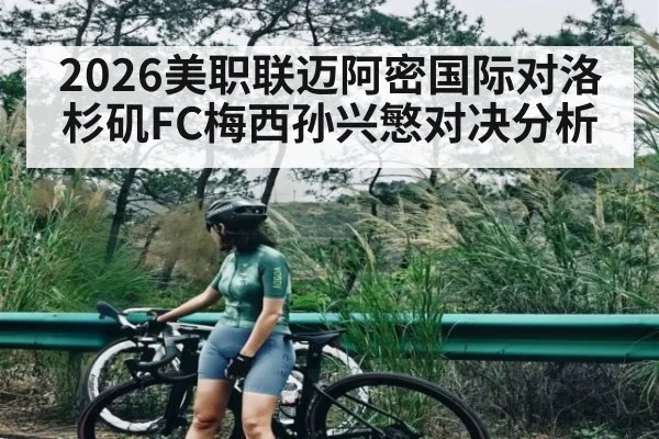 2026美职联迈阿密国际对洛杉矶FC梅西孙兴慜对决分析